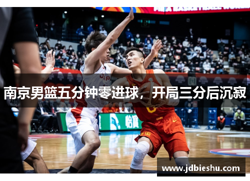 南京男篮五分钟零进球，开局三分后沉寂