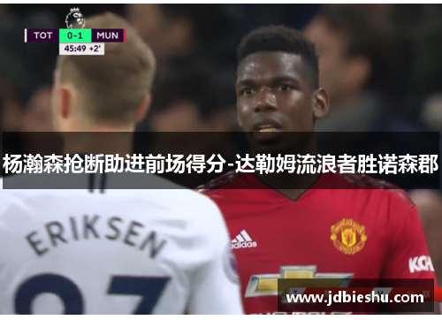 杨瀚森抢断助进前场得分-达勒姆流浪者胜诺森郡