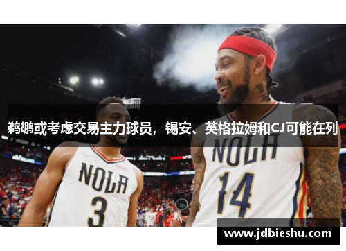 鹈鹕或考虑交易主力球员，锡安、英格拉姆和CJ可能在列
