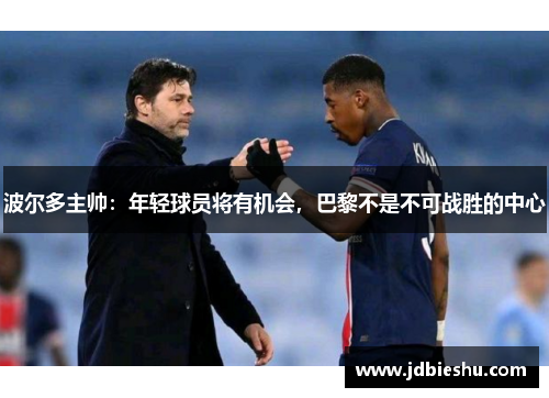波尔多主帅：年轻球员将有机会，巴黎不是不可战胜的中心
