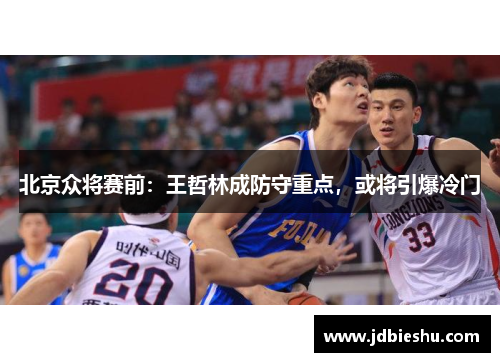 北京众将赛前：王哲林成防守重点，或将引爆冷门