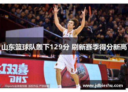 山东篮球队轰下129分 刷新赛季得分新高