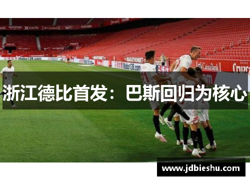 浙江德比首发：巴斯回归为核心